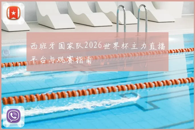 西班牙国家队2026世界杯主力直播平台与观赛指南