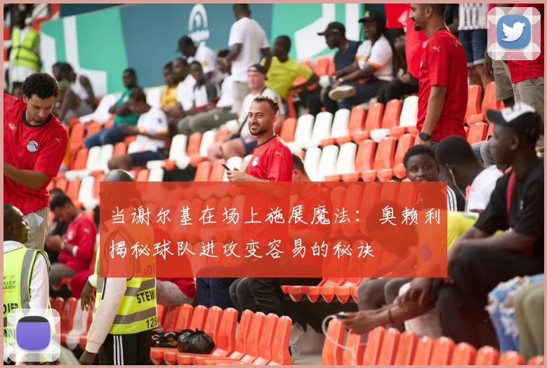 当谢尔基在场上施展魔法：奥赖利揭秘球队进攻变容易的秘诀