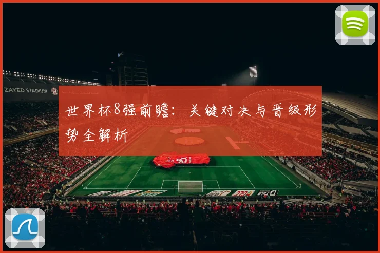 世界杯8强前瞻：关键对决与晋级形势全解析