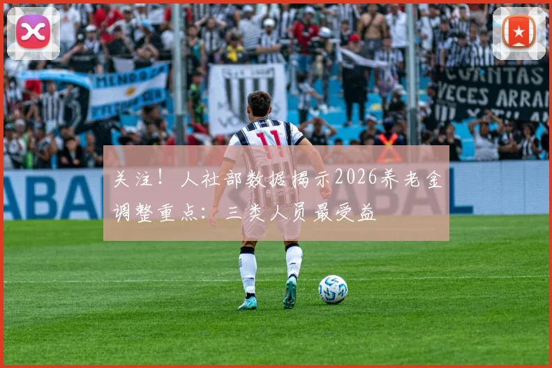 关注！人社部数据揭示2026养老金调整重点：三类人员最受益