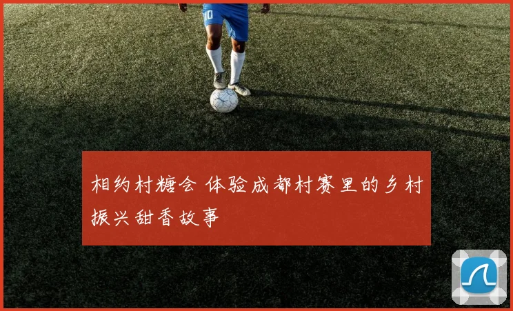 相约村糖会 体验成都村赛里的乡村振兴甜香故事