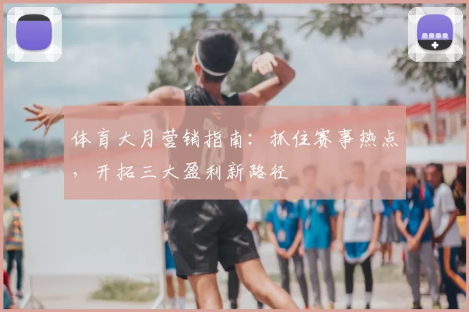 体育大月营销指南:抓住赛事热点,开拓三大盈利新路径