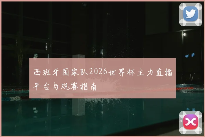 西班牙国家队2026世界杯主力直播平台与观赛指南