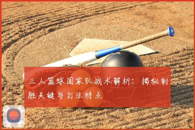 三人篮球国家队战术解析:揭秘制胜关键与打法特点