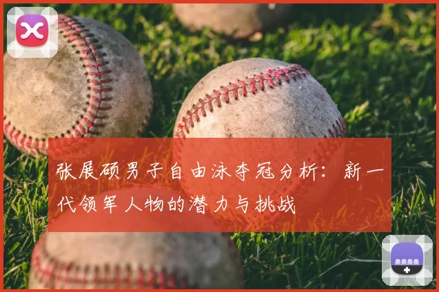 张展硕男子自由泳夺冠分析：新一代领军人物的潜力与挑战