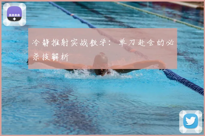 冷静推射实战教学：单刀赴会的必杀技解析
