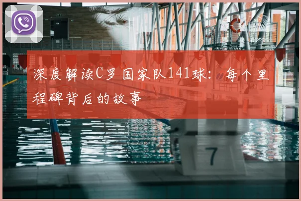 深度解读C罗国家队141球：每个里程碑背后的故事