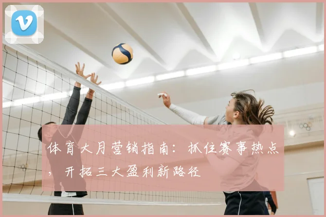 体育大月营销指南：抓住赛事热点，开拓三大盈利新路径