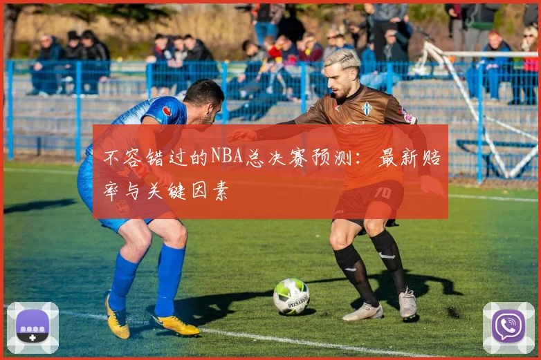 不容错过的NBA总决赛预测：最新赔率与关键因素