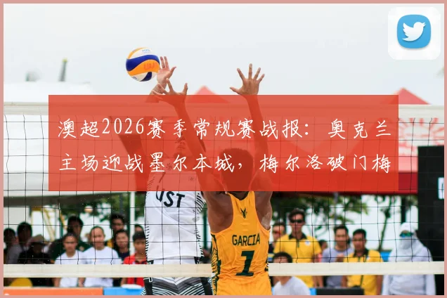 澳超2026赛季常规赛战报:奥克兰主场迎战墨尔本城,梅尔洛破门梅蒂补时绝平1-1,比赛回放及前瞻分析