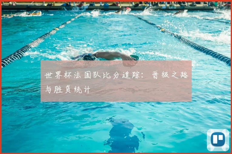 世界杯法国队比分追踪：晋级之路与胜负统计