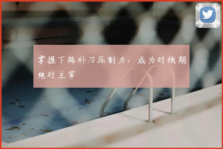 掌握下路补刀压制力，成为对线期绝对主宰